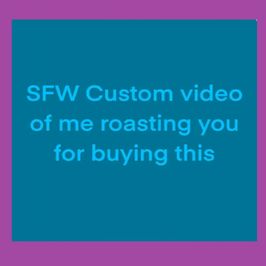 SFW custom video of me roasting you for buying this