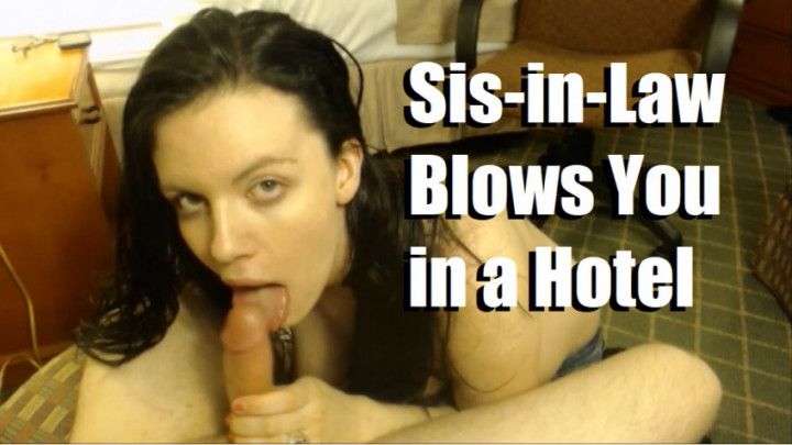 Sis-In-Law Blows You in A Hotel