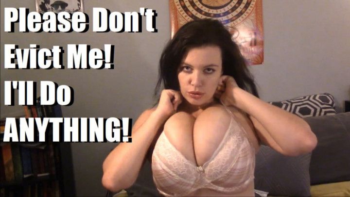 Please Don't Evict Me, I'll do Anything