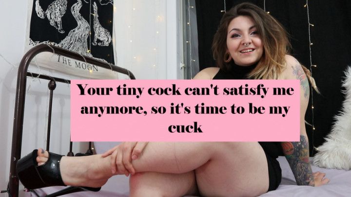 Your tiny cock doesn't satisfy me