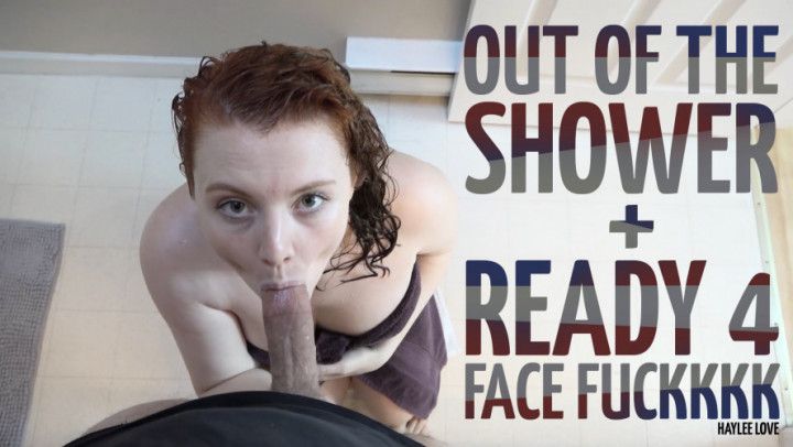 Out Of The Shower + Ready 4 Face Fuckkkk