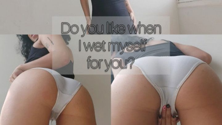 Wetting myself for you