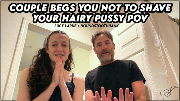 Couple Begs You Not To Shave Your Hairy Pussy POV
