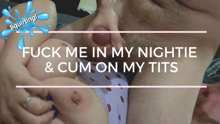 He fucks me in my nightie