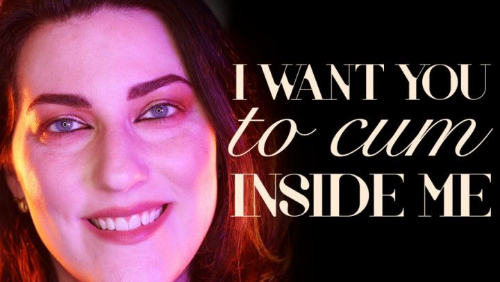 I Want You to Cum Inside Me