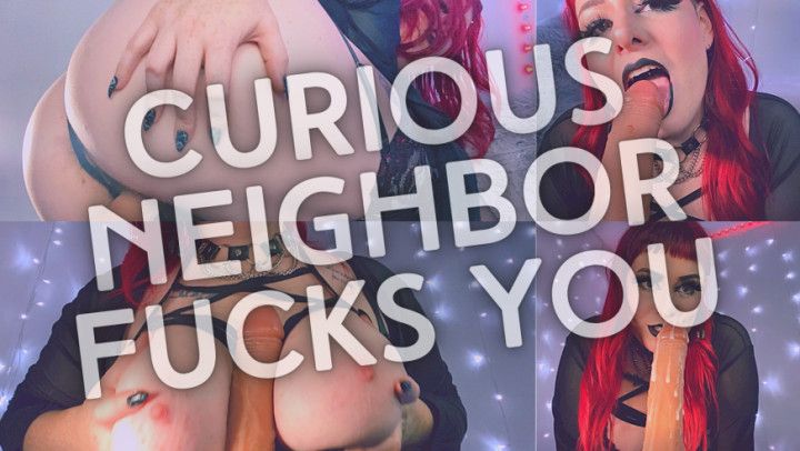 Curious Neighbor Fucks You