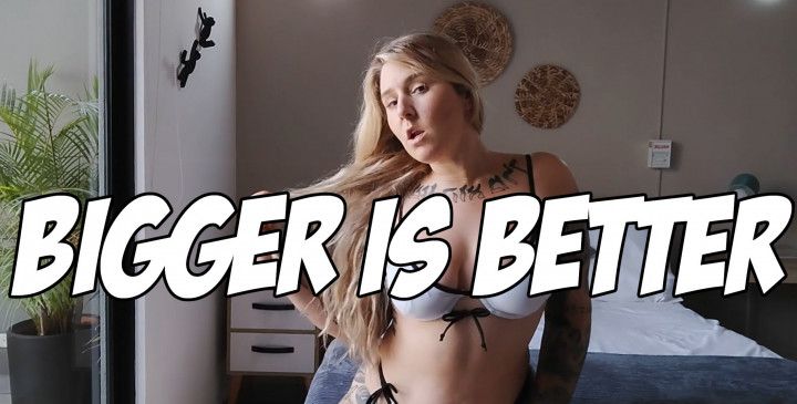 BIGGER is BETTER