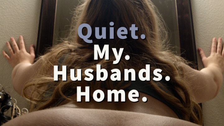Quiet, My Husbands Home