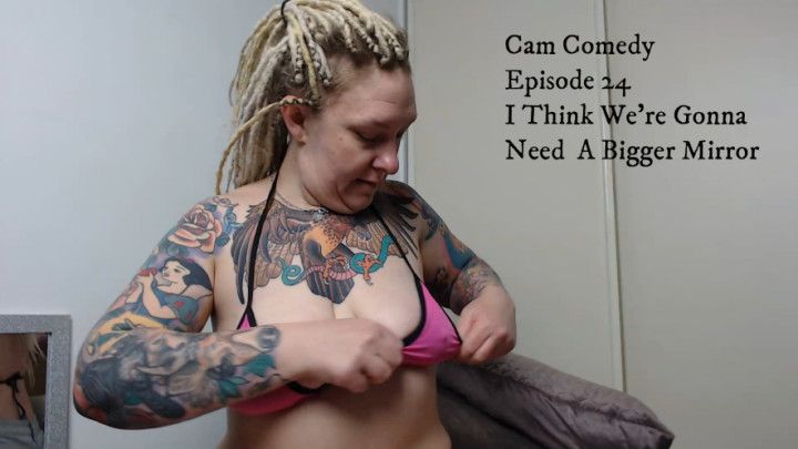 Cam Comedy 24: I Think We Need A Bigger Mirror