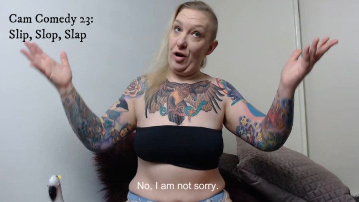 Cam Comedy 23: Slip, Slop, Slap