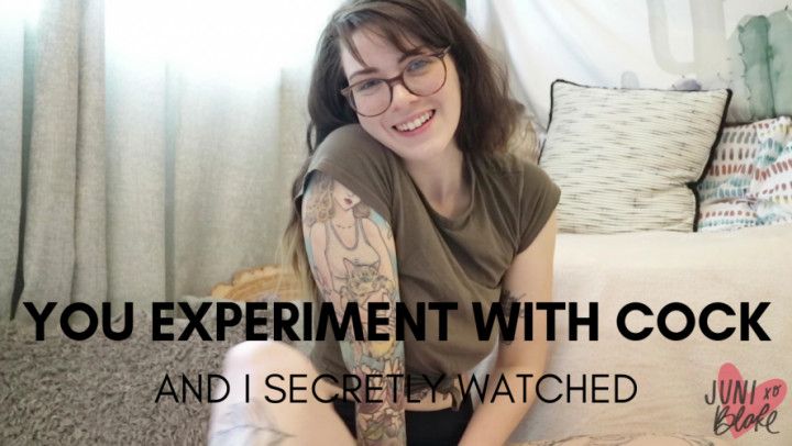 You Experiment With Cock & I Watched