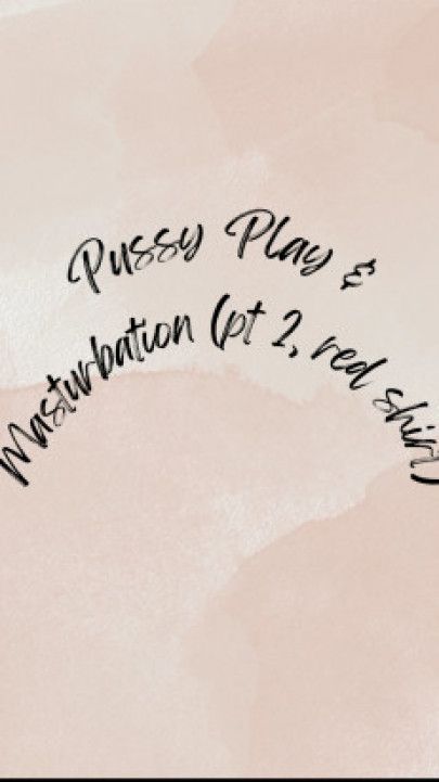 Pussy play and masturbation pt 2 red shirt