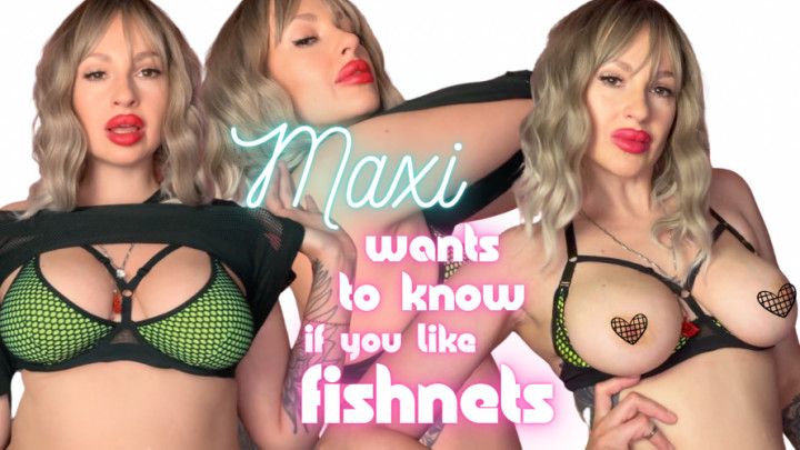 Maxi wants to know if you like fishnets