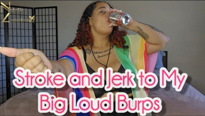 Stroke and Jerk to My Big Loud Burps
