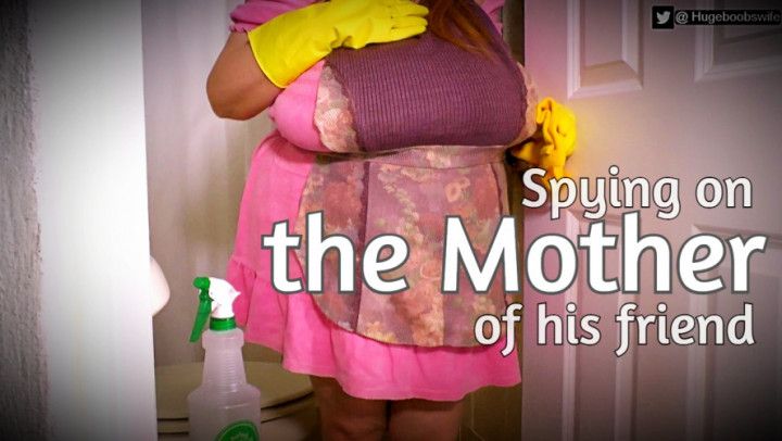 Spying on the Busty step-mom of my friend