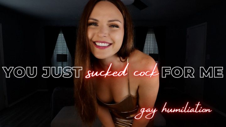 YOU JUST SUCKED COCK FOR ME