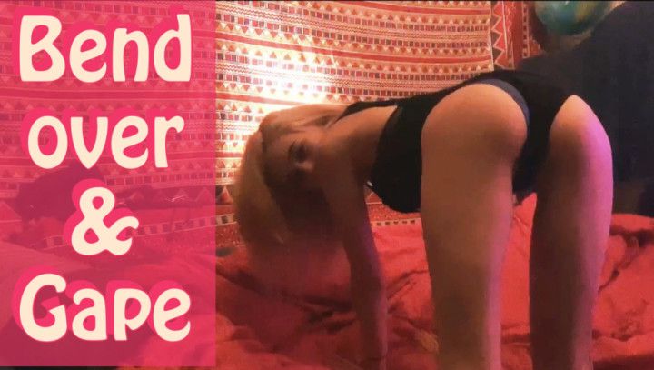 Bend over and gape