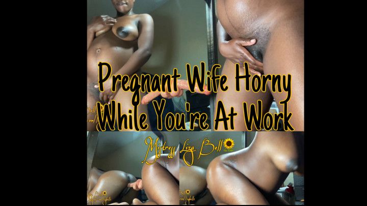Pregnant Wife Horny While You’re At Work