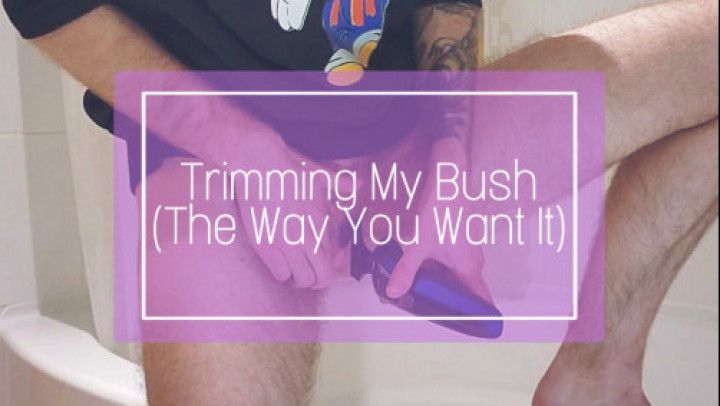 Trimming My Bush The Way You Want It