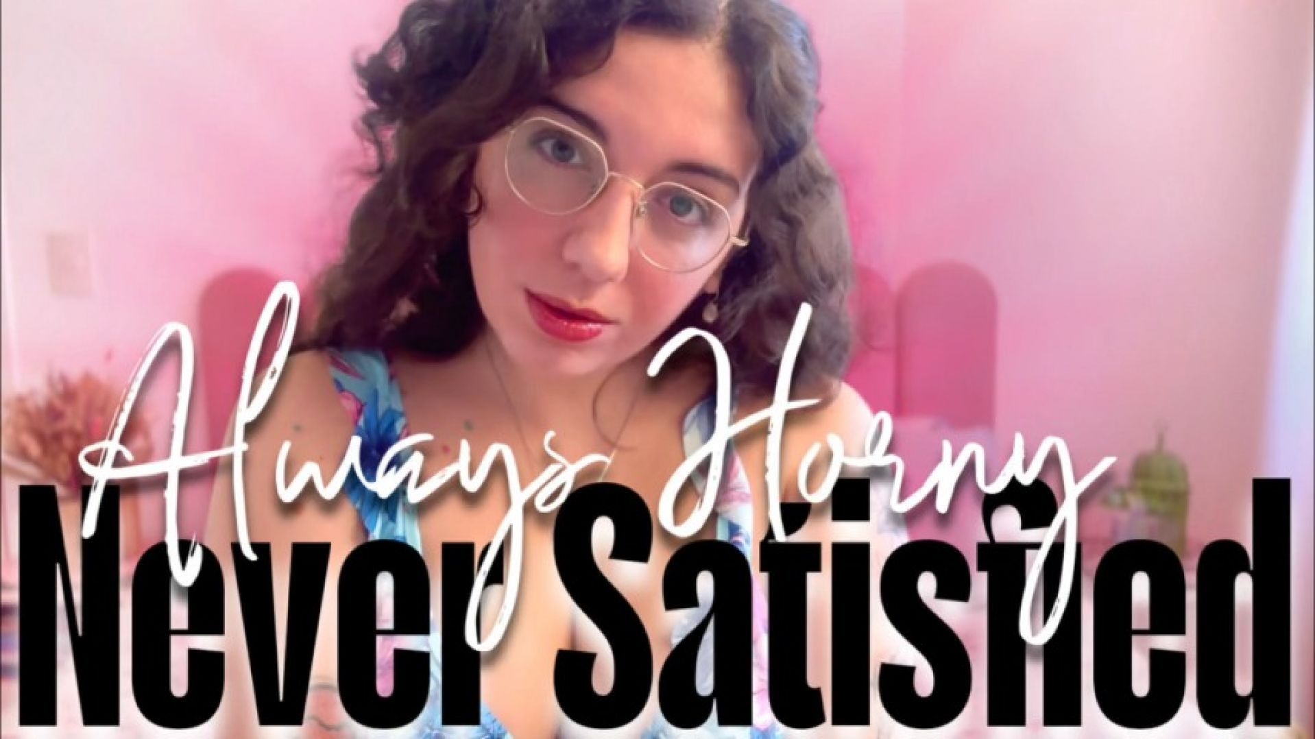 Always Horny, Never Satisfied