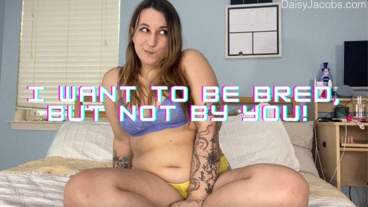 I Want to Be Bred, But Not By You