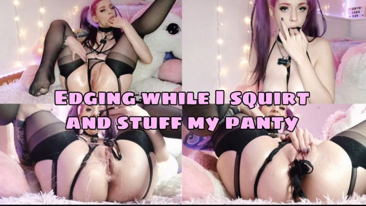 Edging while I squirt and stuff my panty