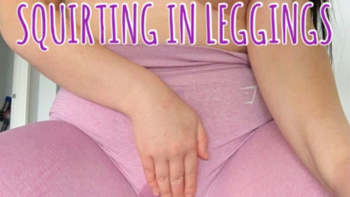 SQUIRTING IN MY LEGGINGS