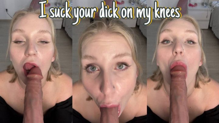 I suck your dick on my knees
