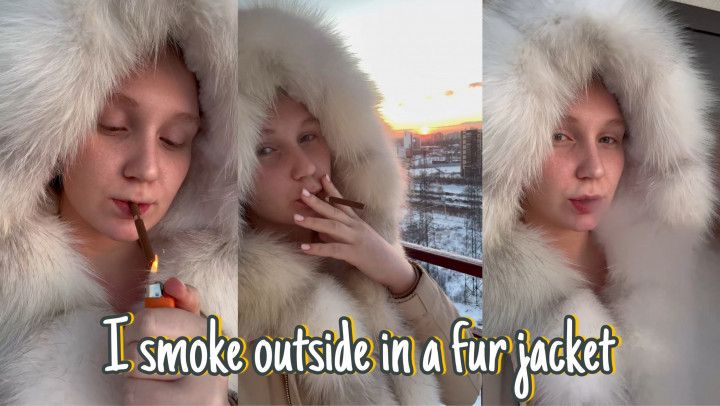I smoke outside in a fur jacket