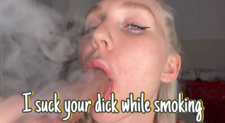 I suck your dick while smoking