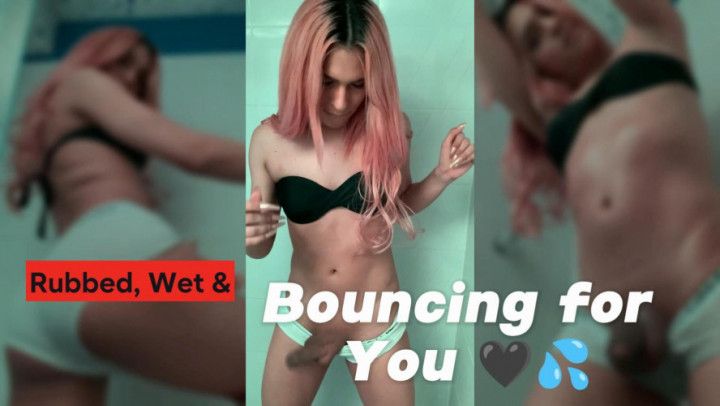 Rubbed, Wet & Bouncing for You