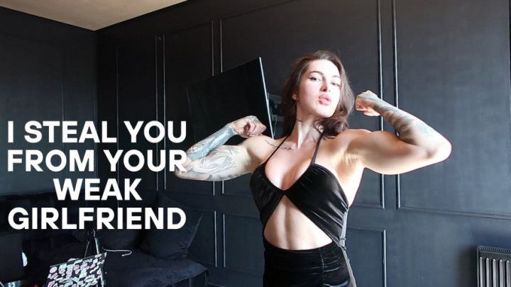 I STEAL YOU FROM YOUR WEAK GIRLFRIEND
