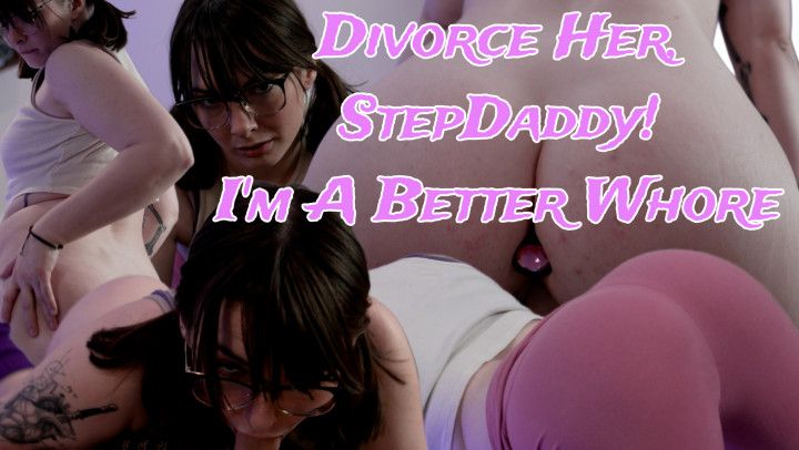 Divorce Her StepDaddy, I'm a Better Whore
