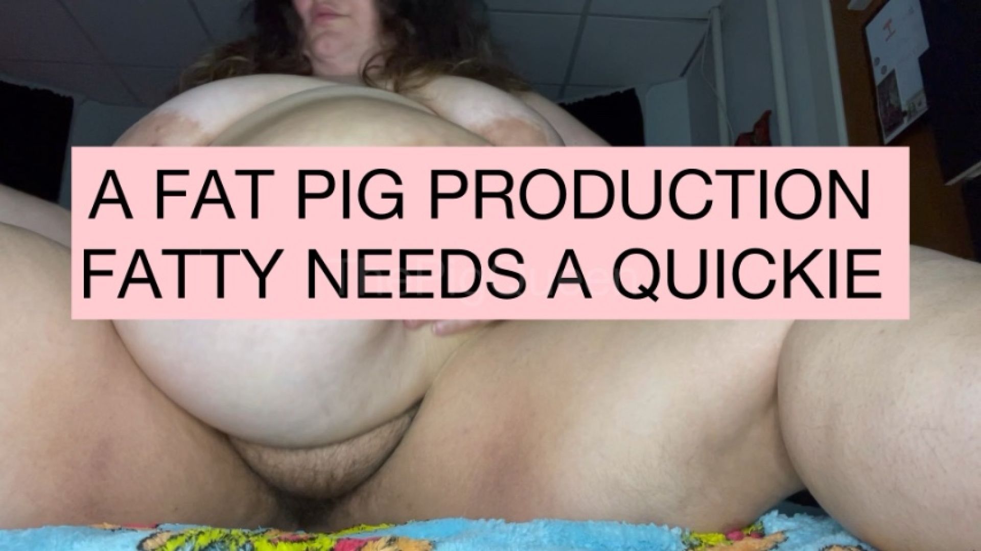 FATTY NEEDS A QUICKIE