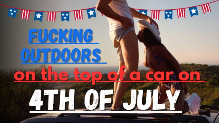 fucking outdoors on the top of a car on 4th of July