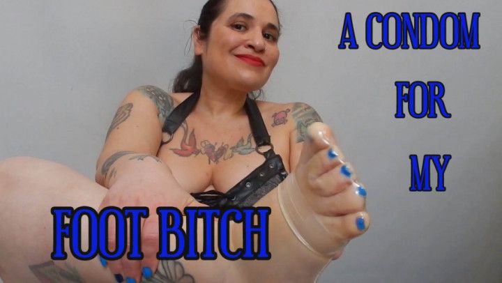 A CONDOM FOR MY FOOT BITCH