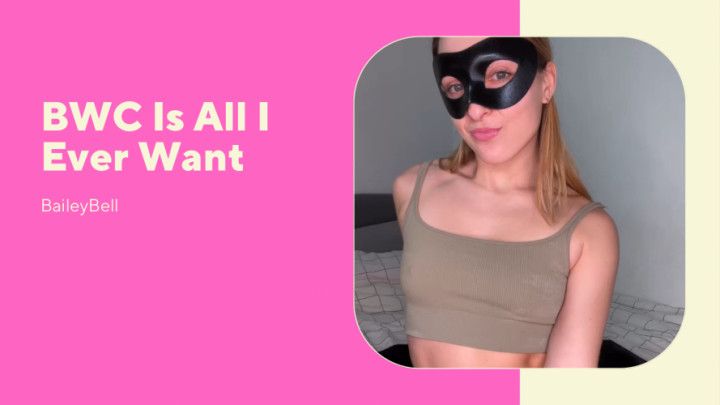 BWC Is All I Ever Want