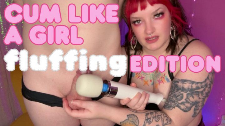 Cum like a girl: FLUFFING Edition