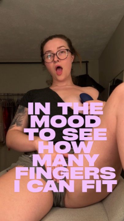 In The Mood To See How Many Fingers I Can Fit