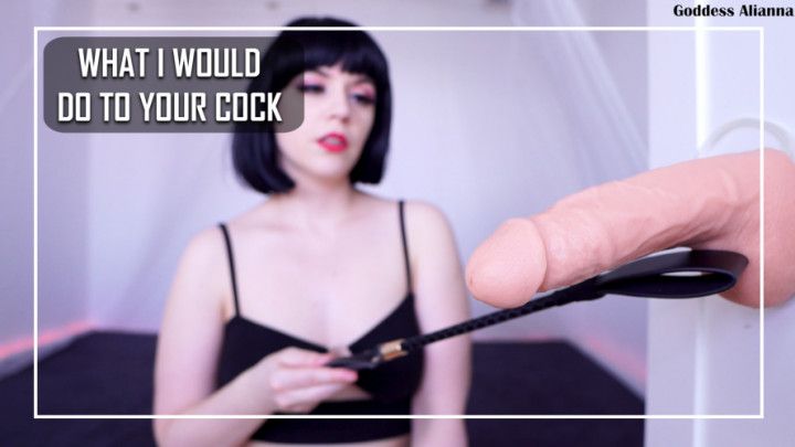 WHAT I WOULD DO TO YOUR COCK