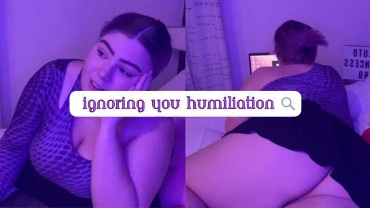 Ignoring You Humiliation