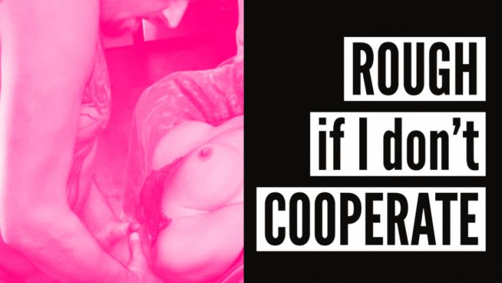 Hes rough when I dont cooperate
