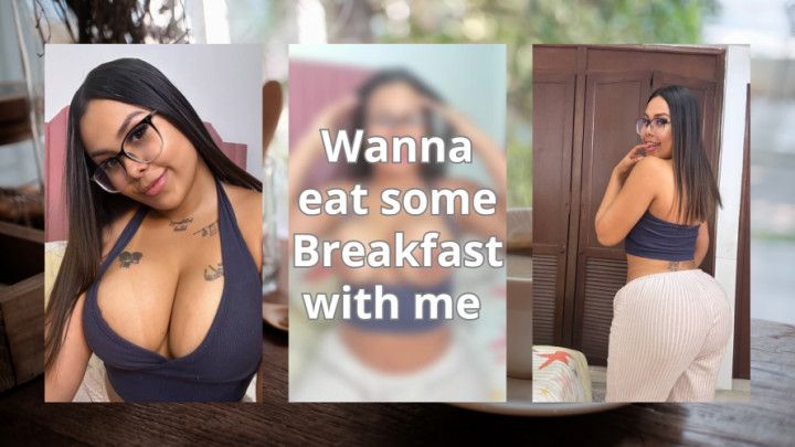 WANNA EAT SOME BREAKFAST WITH ME