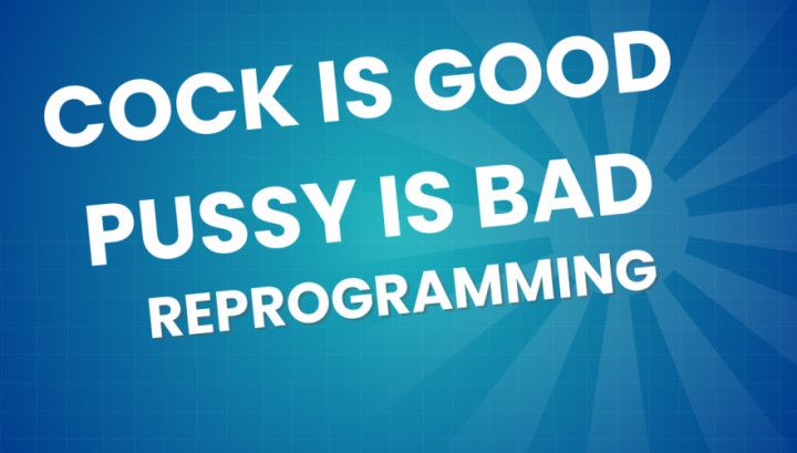 Cock is Good Pussy is Bad Reprogramming