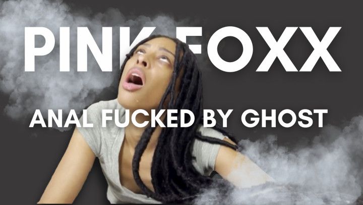 Pink Foxx Anal Fucked by Ghost