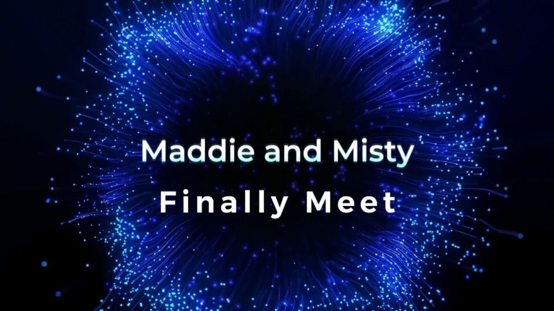 Maddie and Misty Finally Meet
