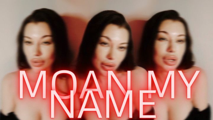 Moan my name