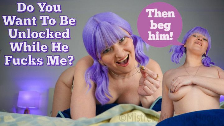 Do You Want To Be Unlocked While He Fucks Me? - Femdom POV