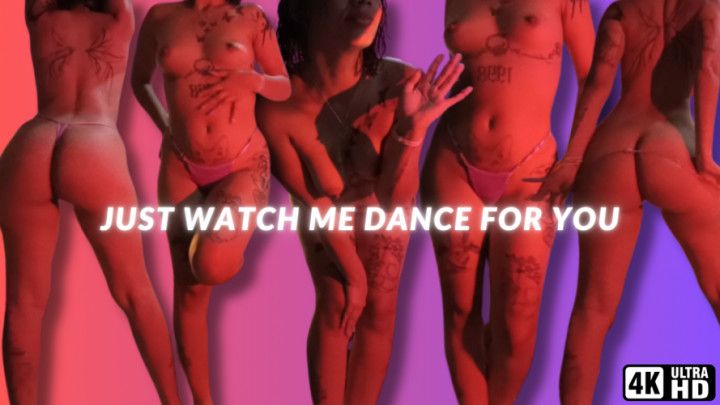 I JUST WATCH ME DANCE FOR YOU