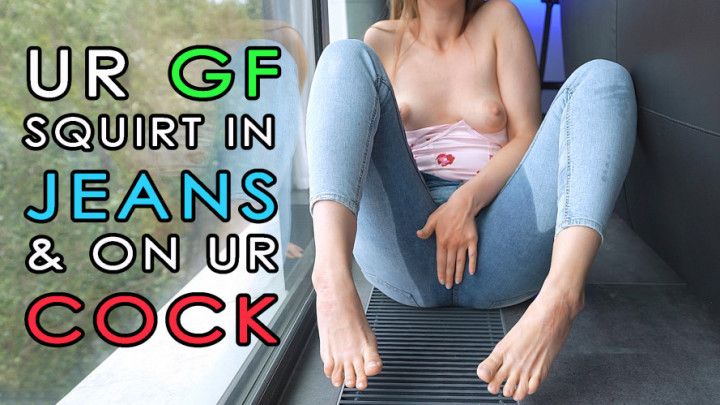 GF squirt in jeans &amp; on ur cock
